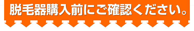 脱毛器購入前に必ずご確認ください。